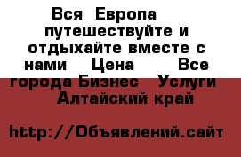 Вся  Европа.....путешествуйте и отдыхайте вместе с нами  › Цена ­ 1 - Все города Бизнес » Услуги   . Алтайский край